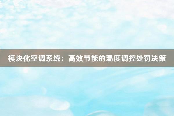 模块化空调系统：高效节能的温度调控处罚决策